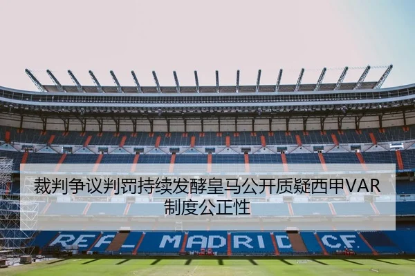 裁判争议判罚持续发酵皇马公开质疑西甲VAR制度公正性