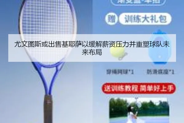尤文图斯或出售基耶萨以缓解薪资压力并重塑球队未来布局