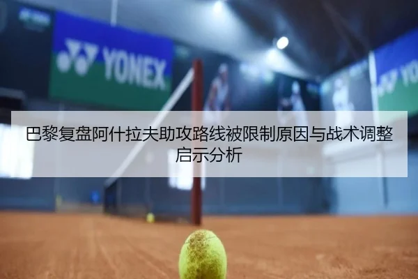 巴黎复盘阿什拉夫助攻路线被限制原因与战术调整启示分析