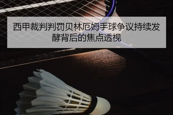 西甲裁判判罚贝林厄姆手球争议持续发酵背后的焦点透视