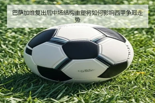 巴萨加维复出后中场结构重塑将如何影响西甲争冠走势