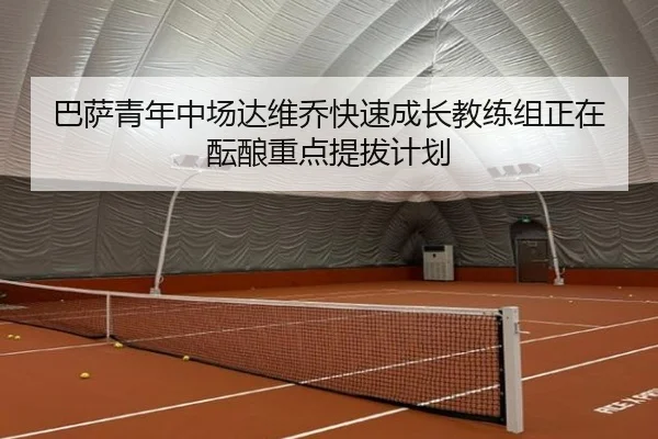 巴萨青年中场达维乔快速成长教练组正在酝酿重点提拔计划